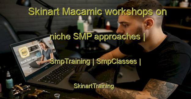 Skinart Macamic workshops on niche SMP approaches | SmpTraining | SmpClasses | SkinartTraining-Canada